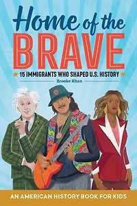 Home of the Brave: An American History Book for Kids: 15 Immigrants Who Shaped U.S.