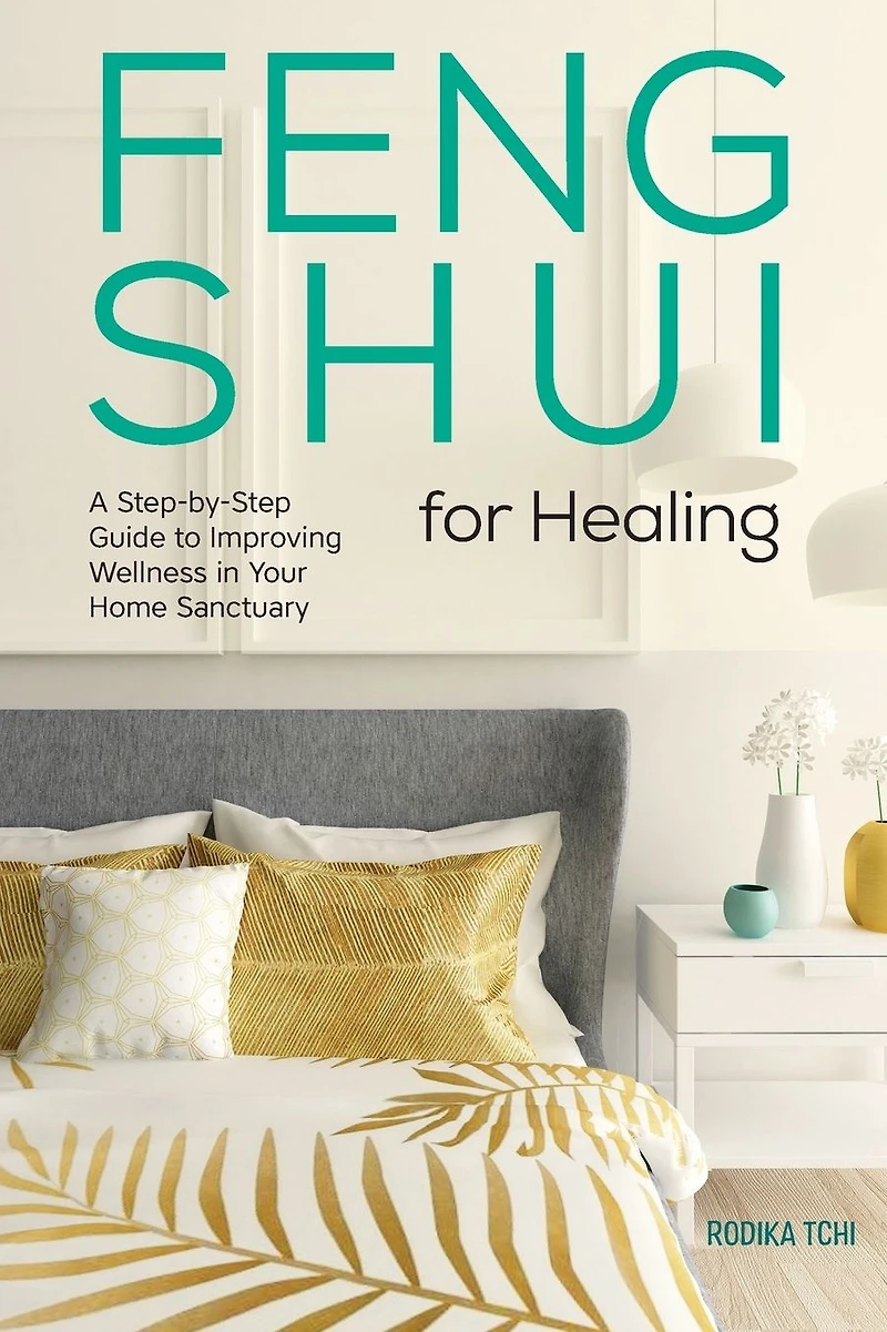 Feng Shui for Healing: A Step-by-Step Guide to Improving Wellness Your Home Sanctuary
