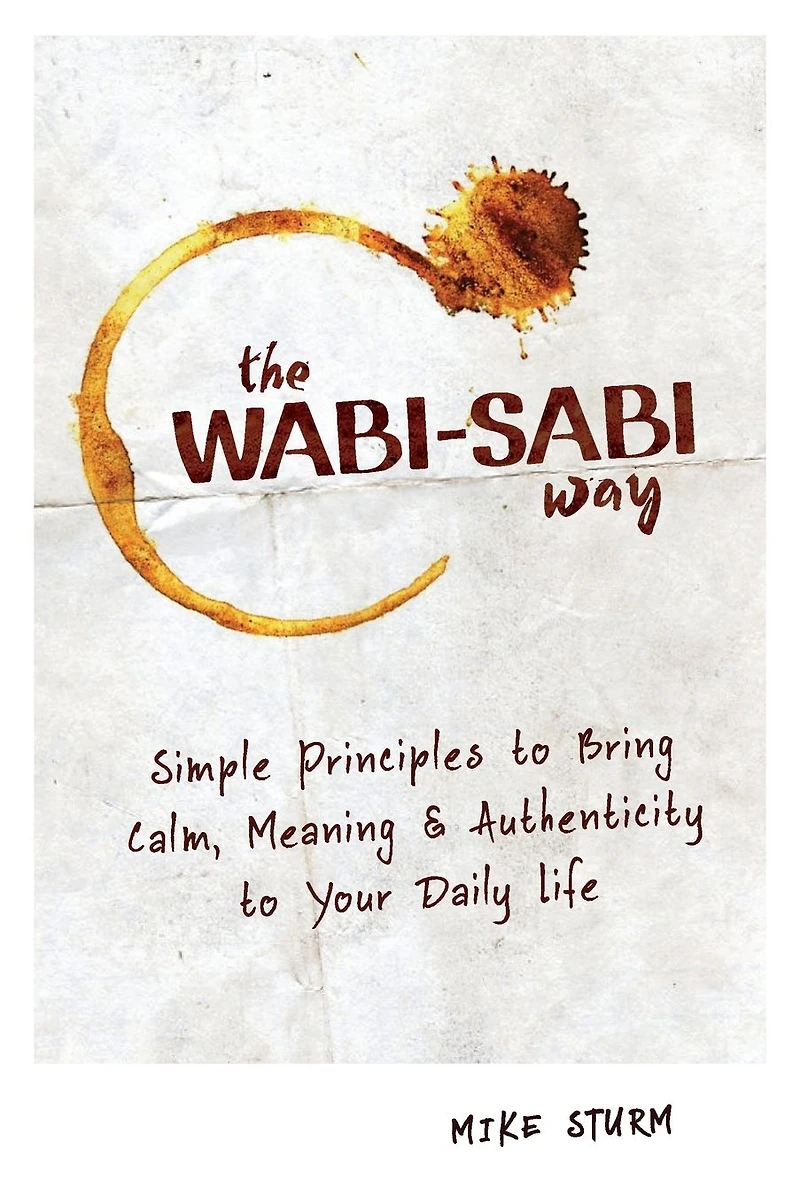 The Wabi-Sabi Way: Simple Principles to Bring Calm, Meaning & Authenticity Your Daily Life