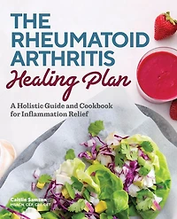 The Rheumatoid Arthritis Healing Plan: A Holistic Guide and Cookbook for Inflammation Relief