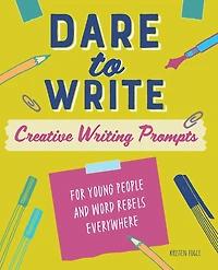 Dare to Write: Creative Writing Prompts for Young People and Word Rebels Everywhere