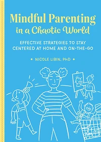 Mindful Parenting a Chaotic World: Effective Strategies To Stay Centered At Home and On the Go