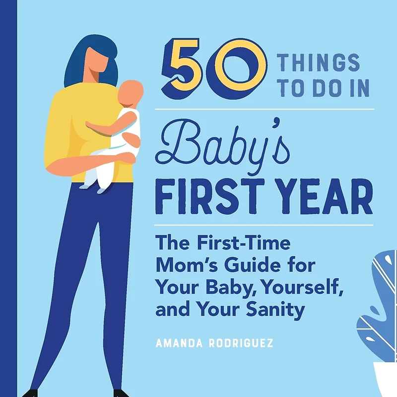 50 Things to Do Baby's First Year: The First-Time Mom's Guide for Your Baby, Yourself, and Sanity