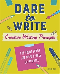 Dare to Write: Creative Writing Prompts for Young People and Word Rebels Everywhere