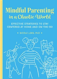 Mindful Parenting a Chaotic World: Effective Strategies To Stay Centered At Home and On the Go