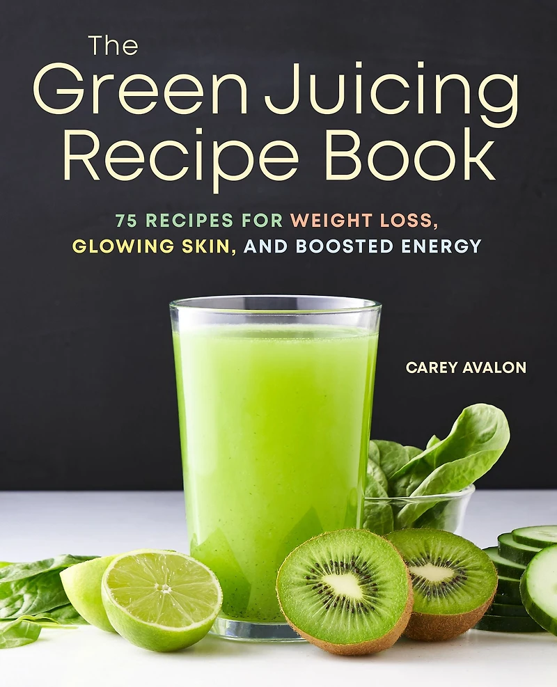The Green Juicing Recipe Book: 75 Recipes for Weight Loss, Glowing Skin, and Boosted Energy
