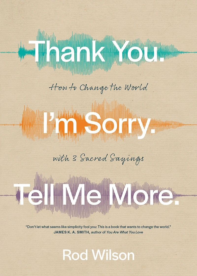 Thank You. I'm Sorry. Tell Me More.: How to Change the World with 3 Sacred Sayings