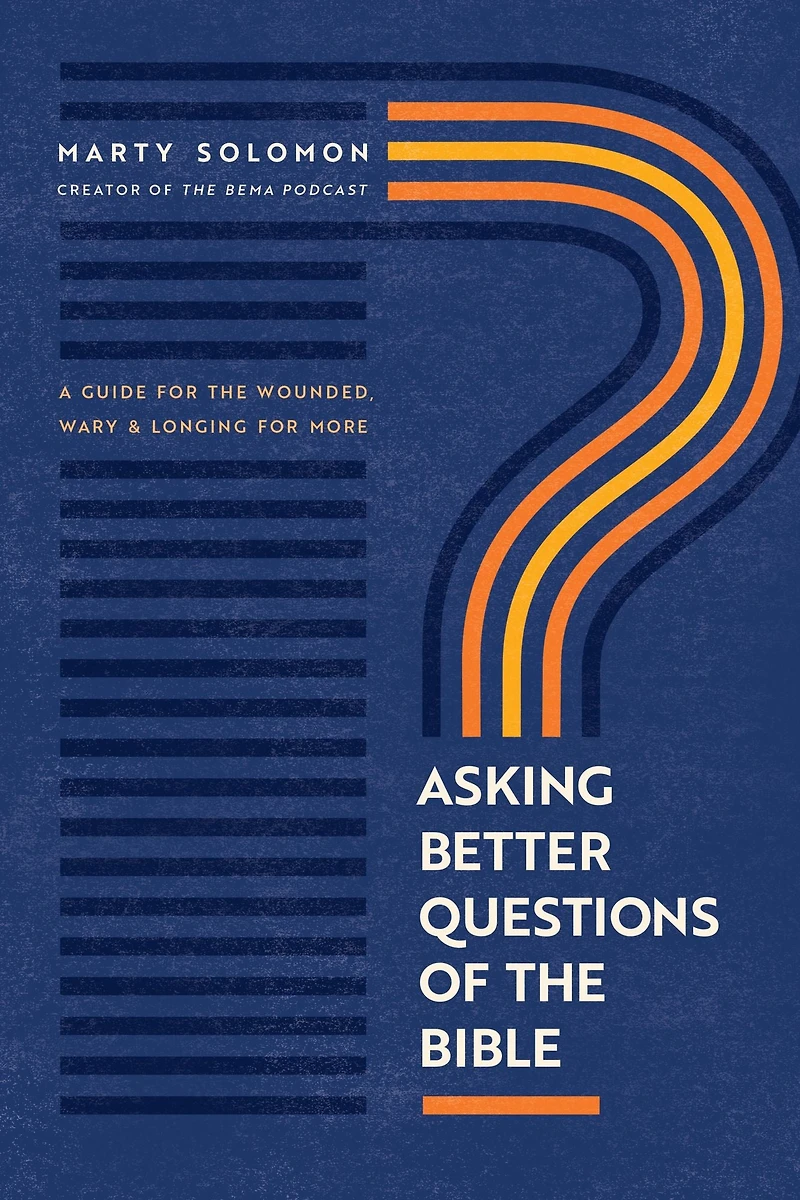 Asking Better Questions of the Bible: A Guide for Wounded, Wary, and Longing More