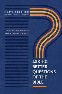 Asking Better Questions of the Bible: A Guide for Wounded, Wary, and Longing More