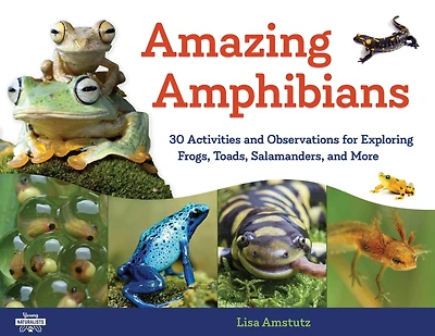 Amazing Amphibians: 30 Activities and Observations for Exploring Frogs, Toads, Salamanders, More
