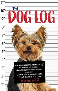 the Dog Log: An Accidental Memoir of Yapping Yorkies, Quarreling Neighbors, and Unlikely Friendships That Saved My Life