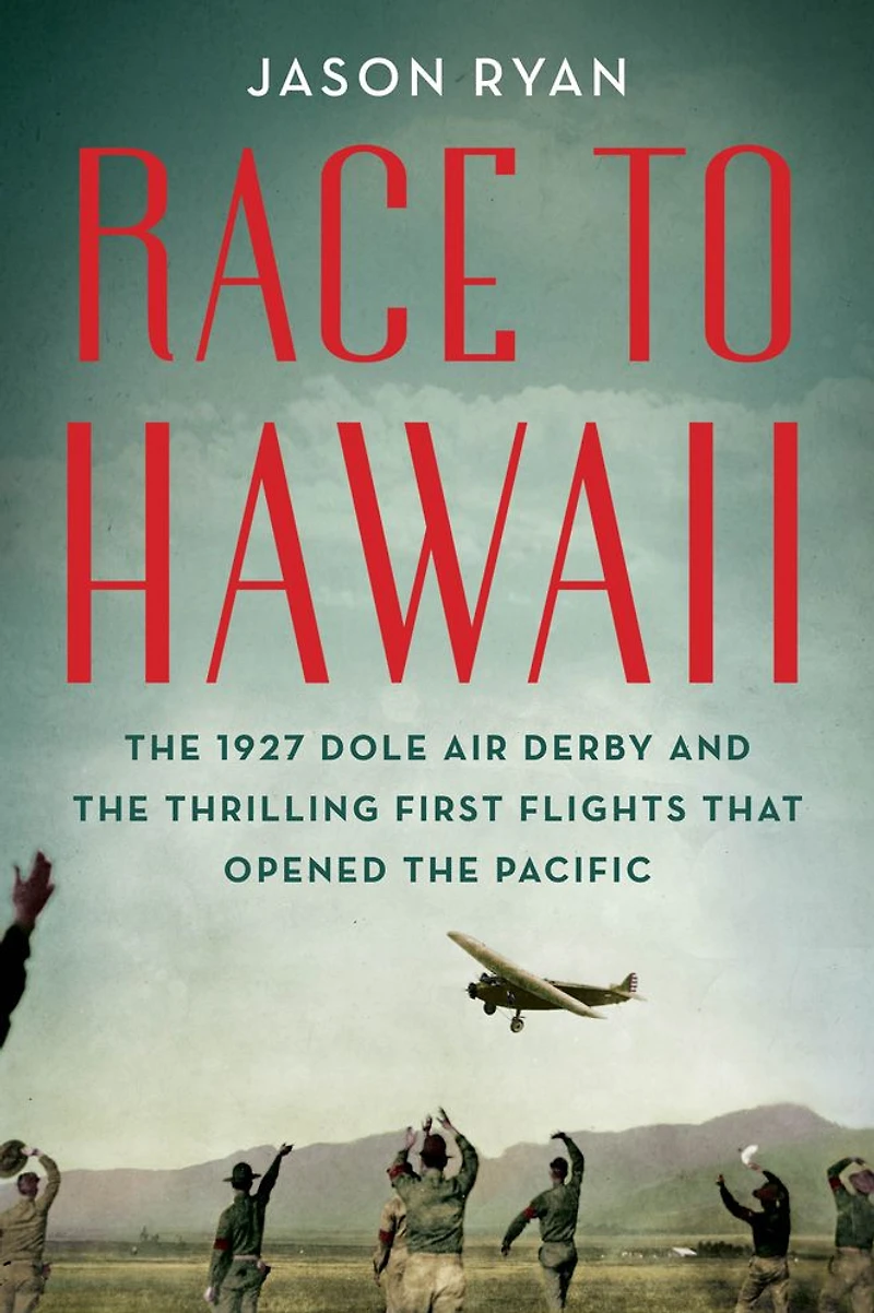 Race to Hawaii: the 1927 Dole Air Derby and Thrilling First Flights That Opened Pacific