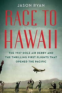 Race to Hawaii: the 1927 Dole Air Derby and Thrilling First Flights That Opened Pacific