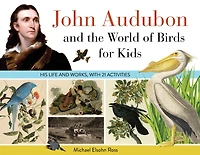 John Audubon and the World of Birds for Kids: His Life Works, with 21 Activities