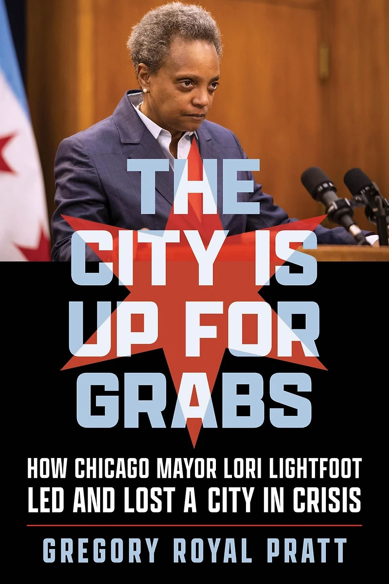 The City Is Up for Grabs: How Chicago Mayor Lori Lightfoot Led and Lost a Crisis