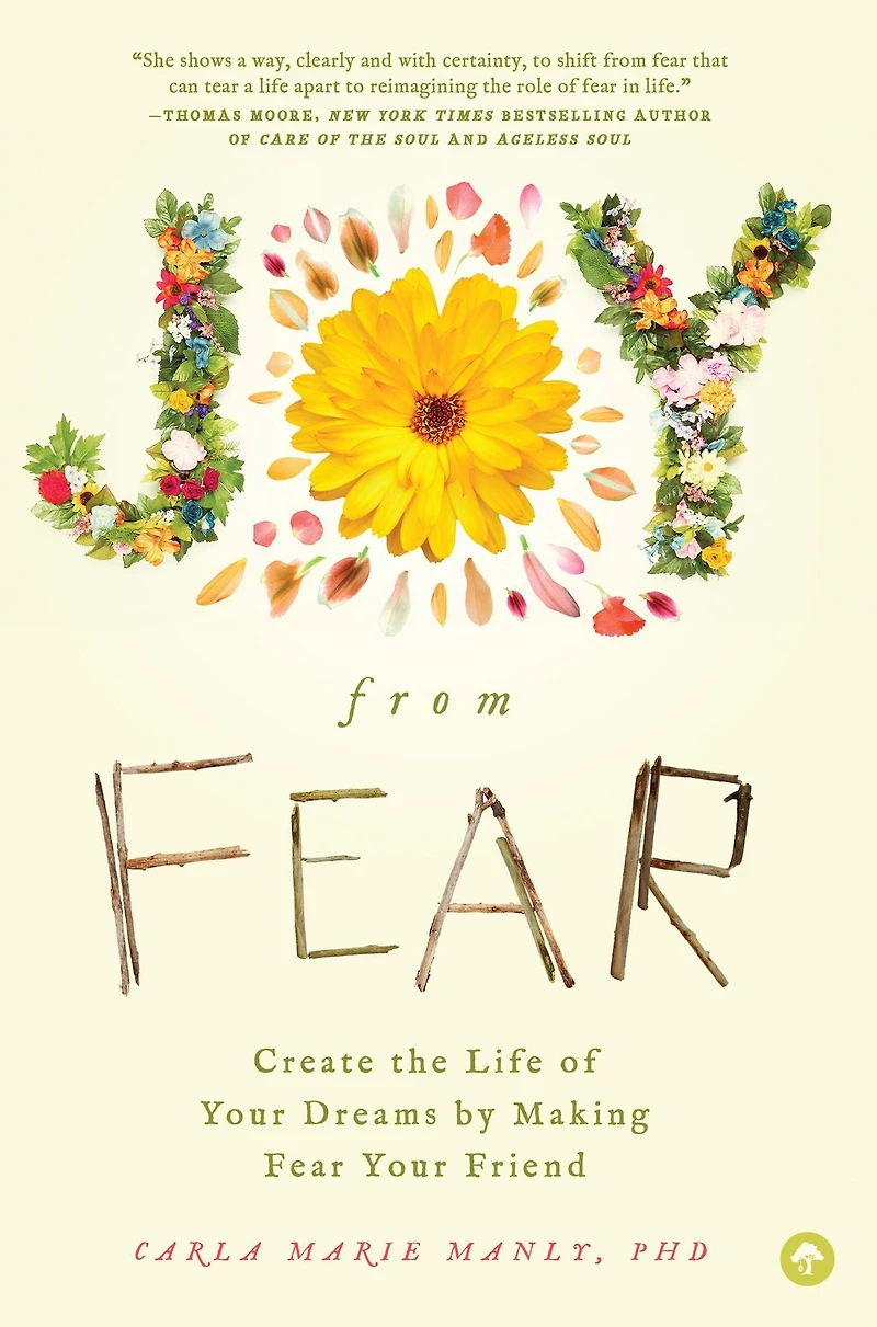 Joy From Fear: Create the Life of Your Dreams by Making Fear Friend