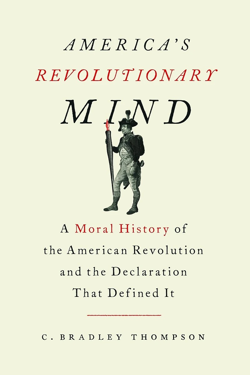 America's Revolutionary Mind: A Moral History of the American Revolution and Declaration That Defined It