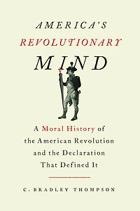 America's Revolutionary Mind: A Moral History of the American Revolution and Declaration That Defined It