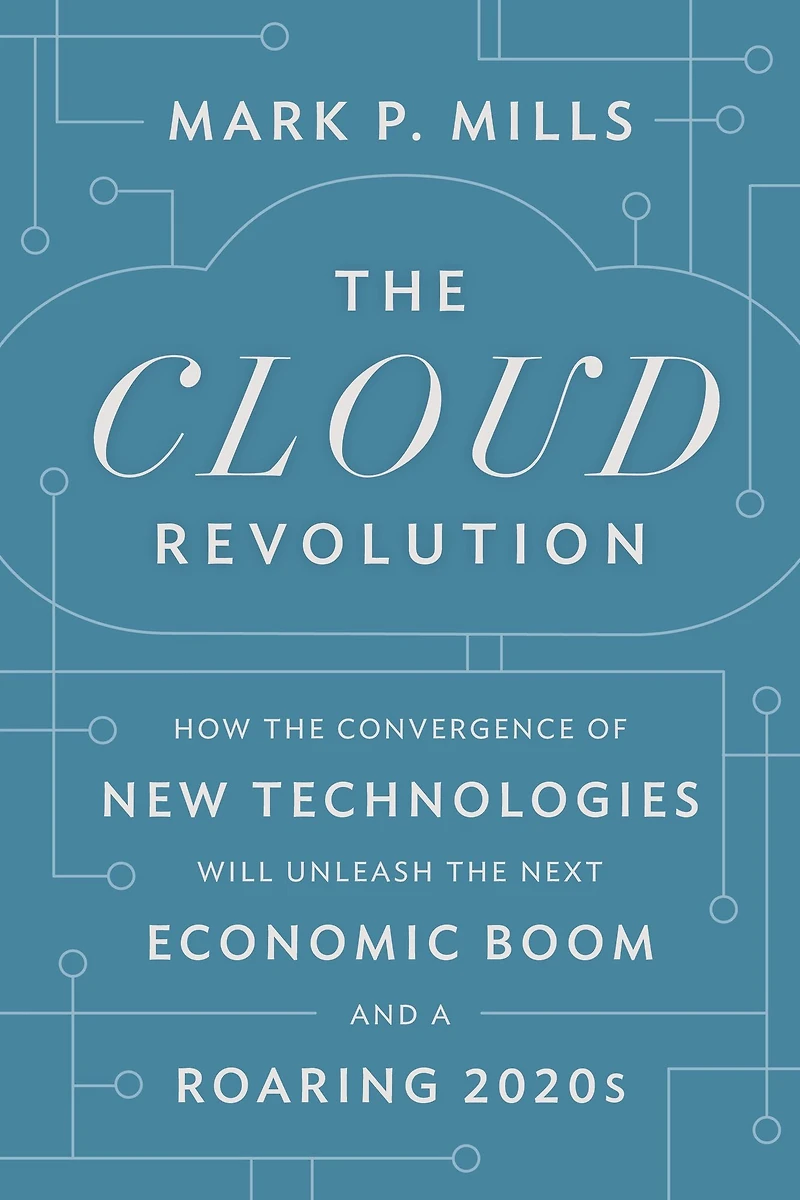 the Cloud Revolution: How Convergence of New Technologies Will Unleash Next Economic Boom and A Roaring 2020s