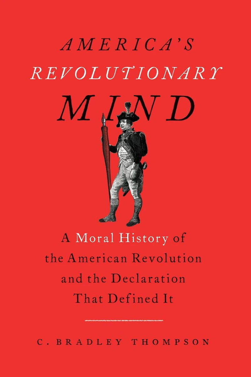 America's Revolutionary Mind: A Moral History of the American Revolution and Declaration That Defined It