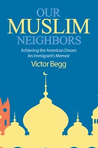 Our Muslim Neighbors: Achieving the American Dream, An Immigrant's Memoir