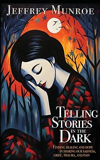 Telling Stories the Dark: Finding healing and hope sharing our sadness, grief, trauma, pain