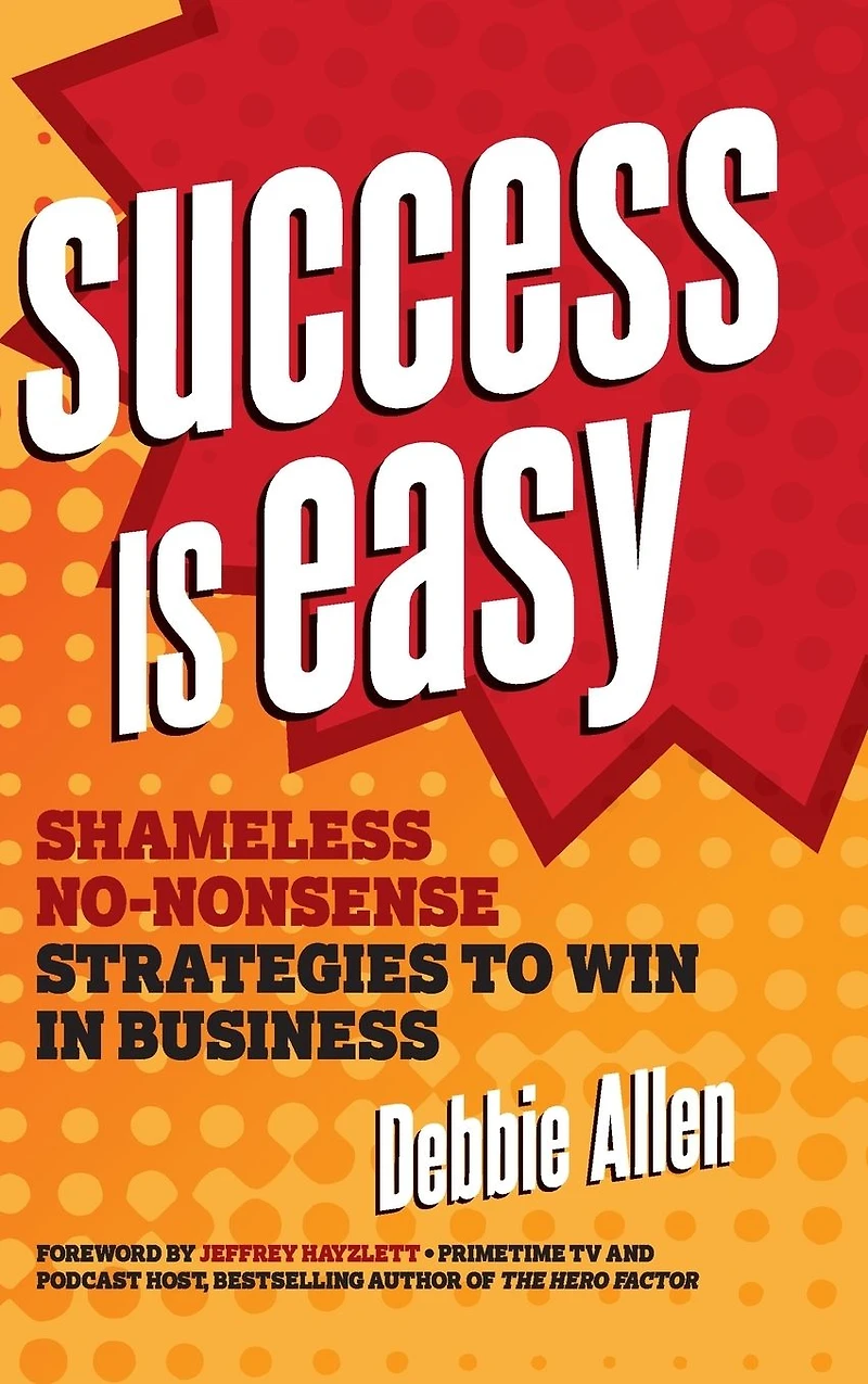 Success is Easy: Shameless, No-nonsense Strategies to Win Business