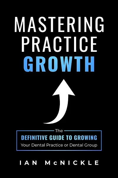 Mastering Practice Growth: The Definitive Guide To Growing Your Dental Practice Or Dental Group