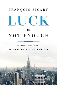 Luck Is Not Enough: The Life And Legacy Of A Successful Wealth Manager