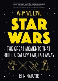 Why We Love Star Wars: The Great Moments That Built A Galaxy Far, Far Away