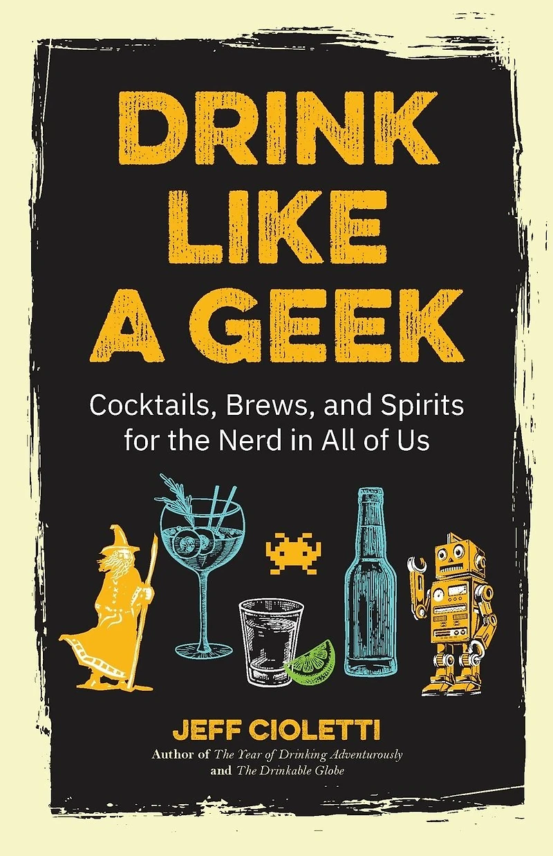 Drink Like a Geek: Cocktails, Brews, and Spirits for the Nerd All of Us