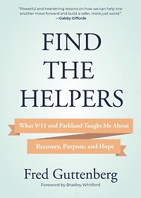 Find the Helpers: What 9/11 and Parkland Taught Me About Recovery, Purpose, Hope
