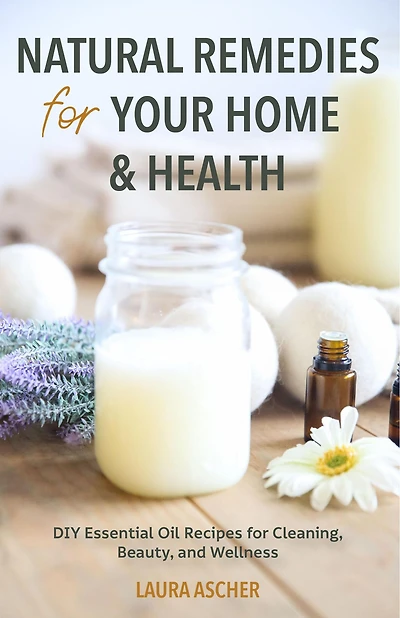 Natural Remedies for Your Home & Health: DIY Essential Oil Recipes Cleaning, Beauty, and Wellness