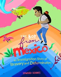 The Boy from Mexico: An Immigrant Story of Bravery and Determination (Based on a true story) (Ages 5-8)