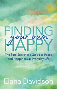 Finding Your Own Happy: The Soul-Searcher's Guide to Peace and Happiness Everyday Life