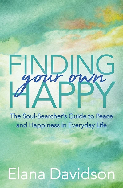 Finding Your Own Happy: The Soul-Searcher's Guide to Peace and Happiness Everyday Life