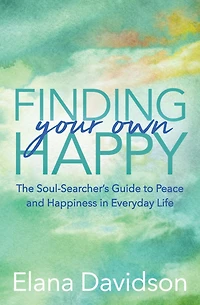 Finding Your Own Happy: The Soul-Searcher's Guide to Peace and Happiness Everyday Life