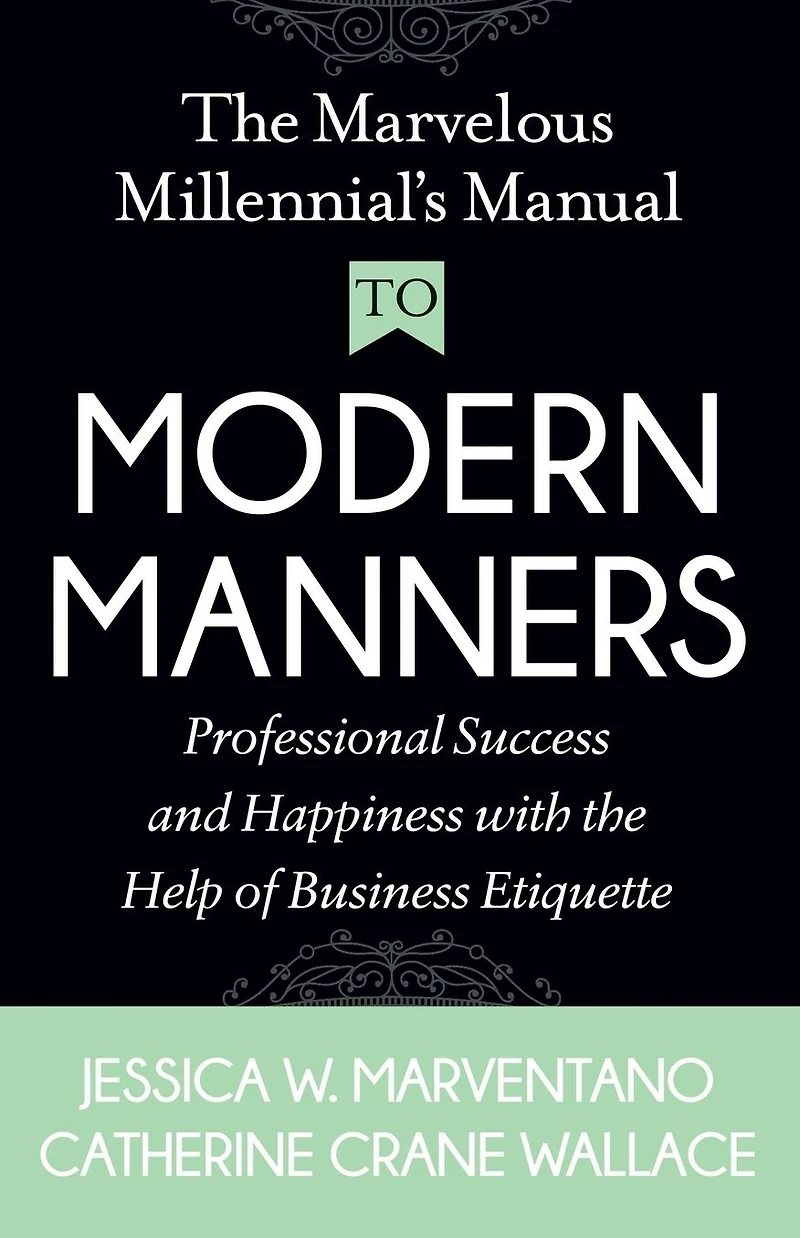 the Marvelous Millennial's Manual To Modern Manners: Professional Success and Happiness with Help of Business Etiquette