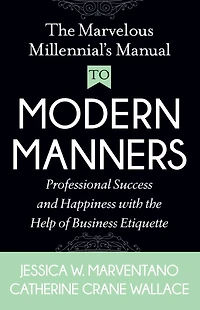 the Marvelous Millennial's Manual To Modern Manners: Professional Success and Happiness with Help of Business Etiquette