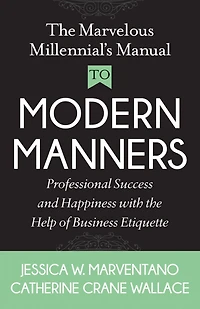 the Marvelous Millennial's Manual To Modern Manners: Professional Success and Happiness with Help of Business Etiquette