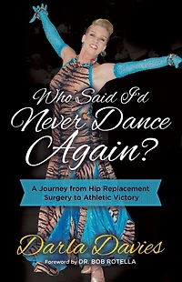 Who Said I'd Never Dance Again?: A Journey From Hip Replacement Surgery to Athletic Victory