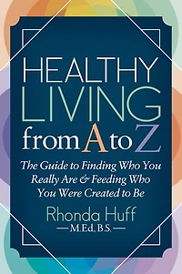 Healthy Living from A to Z: The Guide Finding Who You Really Are & Feeding Were Created Be