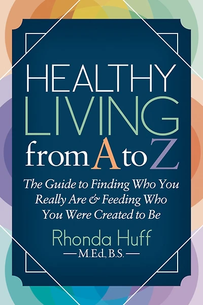 Healthy Living from A to Z: The Guide Finding Who You Really Are & Feeding Were Created Be
