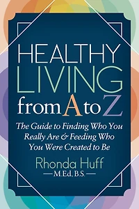 Healthy Living from A to Z: The Guide Finding Who You Really Are & Feeding Were Created Be
