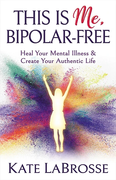 This is Me, Bipolar-Free: Heal Your Mental Illness & Create Authentic Life