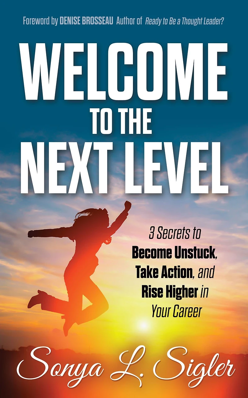 WELCOME to the Next Level: 3 Secrets Become Unstuck, Take Action, and Rise Higher Your Career