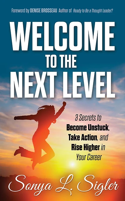WELCOME to the Next Level: 3 Secrets Become Unstuck, Take Action, and Rise Higher Your Career