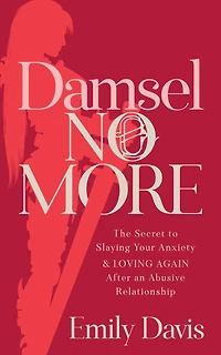 Damsel No More!: The Secret to Slaying Your Anxiety and Loving Again After an Abusive Relationship