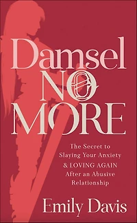 Damsel No More!: The Secret to Slaying Your Anxiety and Loving Again After an Abusive Relationship