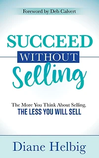 Succeed Without Selling: the More You Think About Selling, Less Will Sell